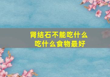 肾结石不能吃什么 吃什么食物最好